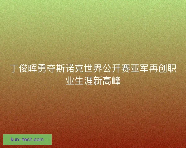 丁俊晖勇夺斯诺克世界公开赛亚军再创职业生涯新高峰