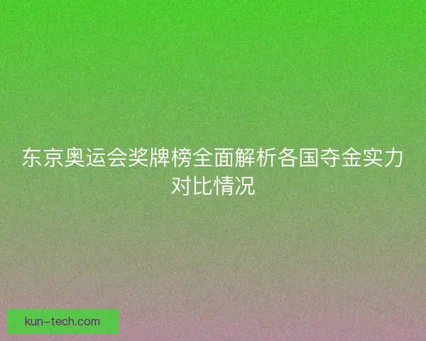 东京奥运会奖牌榜全面解析各国夺金实力对比情况