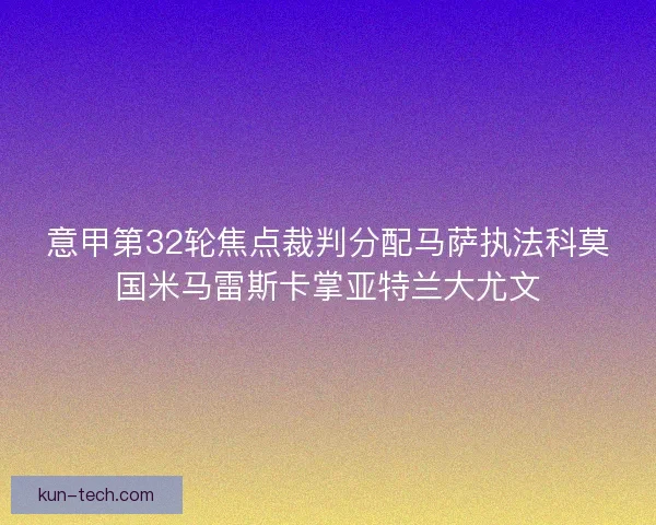 意甲第32轮焦点裁判分配马萨执法科莫国米马雷斯卡掌亚特兰大尤文
