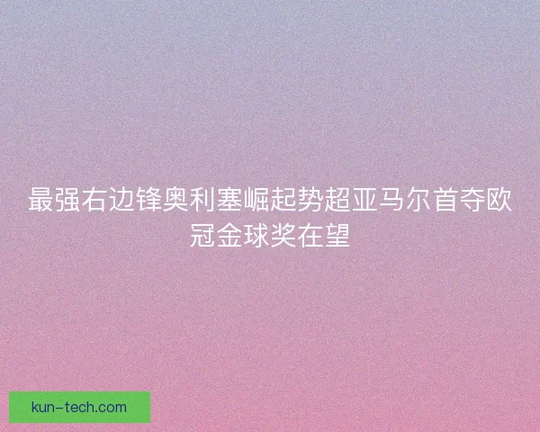 最强右边锋奥利塞崛起势超亚马尔首夺欧冠金球奖在望